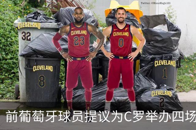 前葡萄牙球员提议为C罗举办四场告别比赛