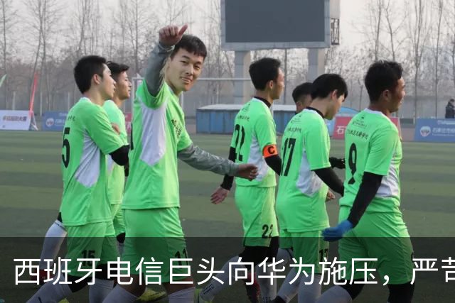 西班牙电信巨头向华为施压，严苛赔偿条款引发争议